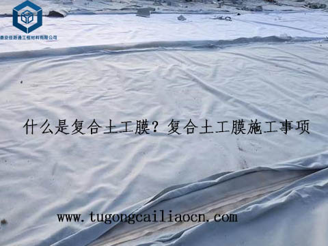 什么是復(fù)合土工膜？復(fù)合土工膜施工事項