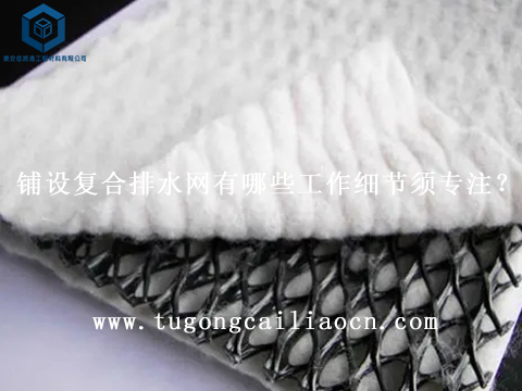 鋪設(shè)復(fù)合排水網(wǎng)有哪些工作細(xì)節(jié)須專注？