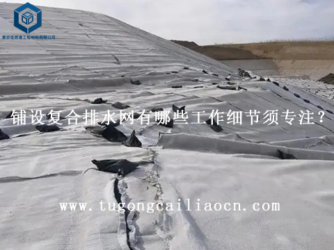 鋪設(shè)復(fù)合排水網(wǎng)有哪些工作細(xì)節(jié)須專注？
