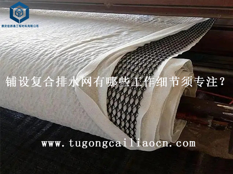 鋪設(shè)復(fù)合排水網(wǎng)有哪些工作細(xì)節(jié)須專注？