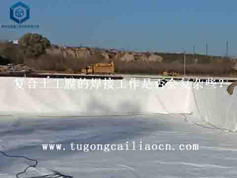 復(fù)合土工膜的焊接工作是否會(huì)復(fù)雜些？